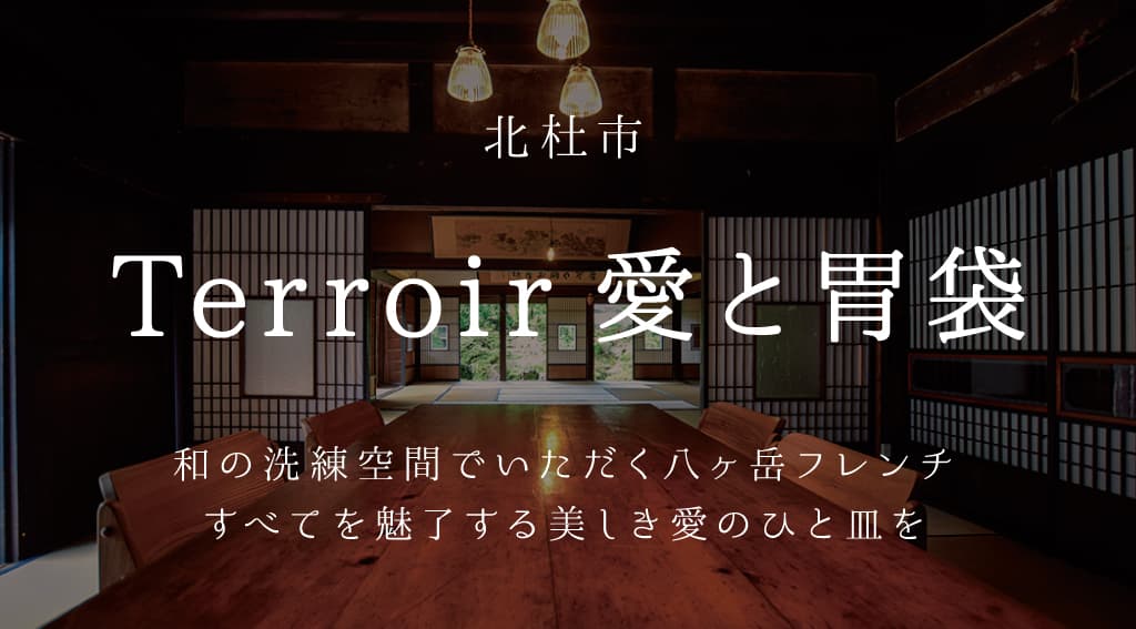 Terroir 愛と胃袋 -北杜市 | 山梨の古民家カフェ&レストラン