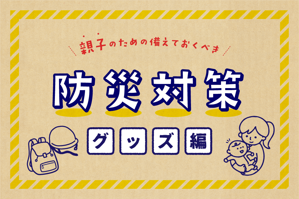 【家庭でできる防災対策/防災グッズ編】赤ちゃん・幼児連れの防災・避難 1