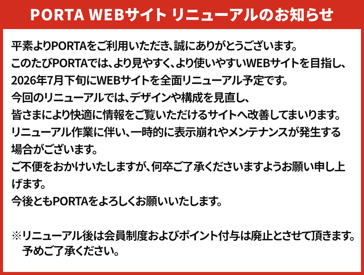 PORTA Webサイトリニューアルのお知らせ PORTAは2026年7月下旬に全面リニューアル予定です。リニューアル作業に伴い、一時的に表示崩れやメンテナンスが発生する場合がございます。ご不便をおかけいやしますが、何卒ご了承ください。今後ともPORTAをよろしくお願いいたします。