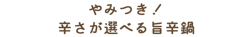 やみつき！辛さが選べる旨辛鍋