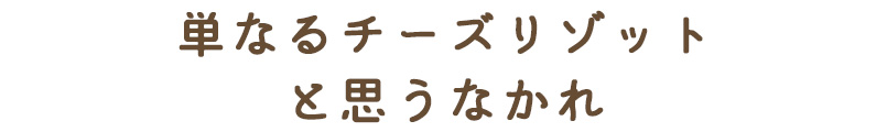 単なるチーズリゾットと思うなかれ