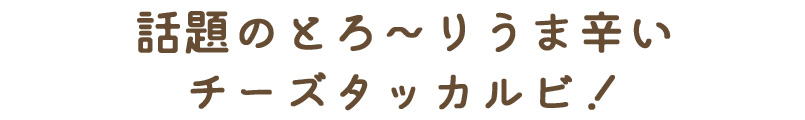 話題のとろ～りうま辛いチーズタッカルビ！