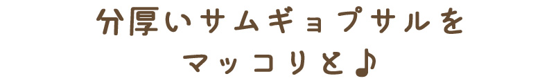 分厚いサムギョプサルをマッコリと♪