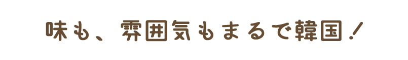 味も、雰囲気もまるで韓国！