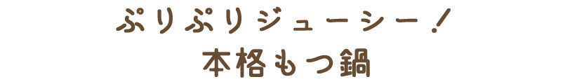 ぷりぷりジューシー！本格もつ鍋