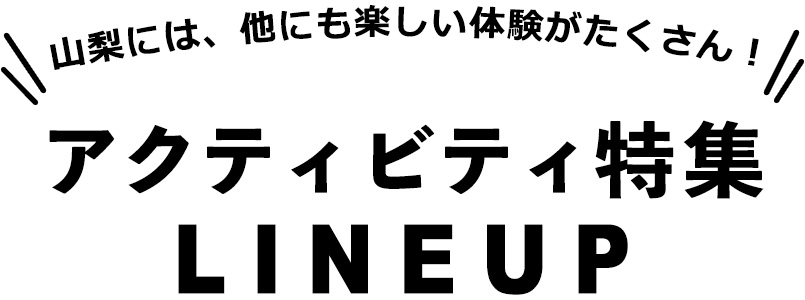 山梨には、他にも楽しい体験がたくさん！アクティビティ特集LINEUP