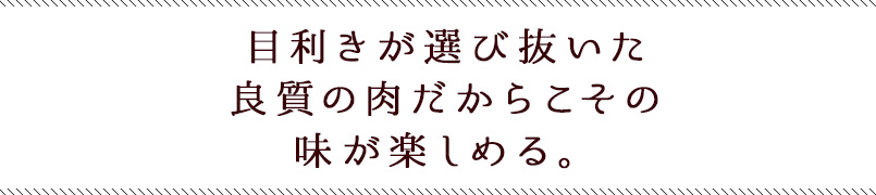 目利きが選び抜いた良質の肉だからこその味が楽しめる。