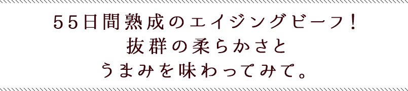 55日間熟成のエイジングビーフ!抜群の柔らかさとうまみを味わってみて。