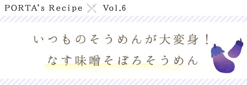 PORTA's Recipe×Ｖｏｌ.6　いつものそうめんが大変身！なす味噌そぼろそうめん