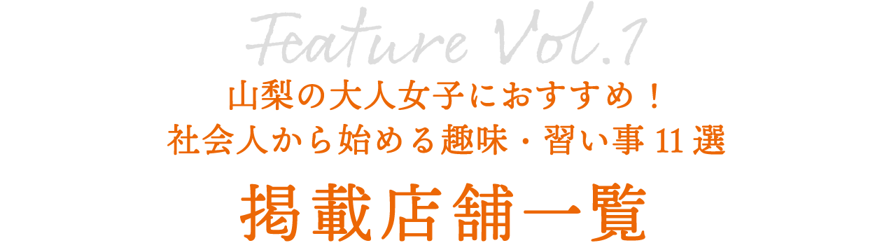 特集Vol.1 山梨の大人女子におすすめ！社会人から始める趣味・習い事 11選	掲載店舗一覧