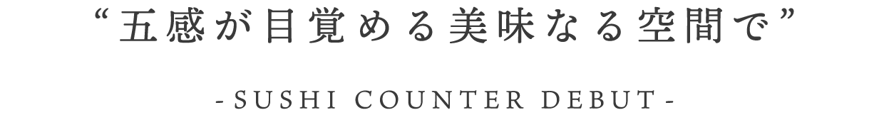 五感が目覚める美味なる空間で ー寿司カウンターデビュー