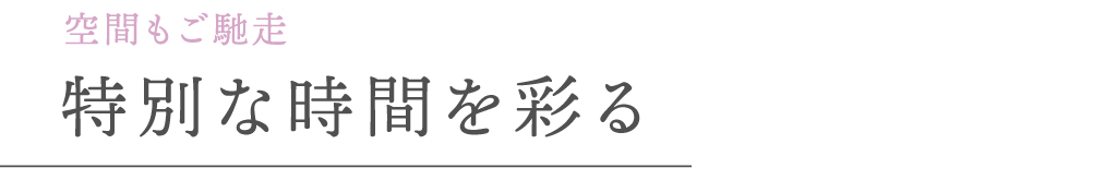 空間もご馳走 特別な時間を彩る