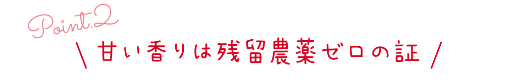 point2 甘い香りは残留農薬ゼロの証