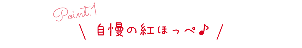 point1 自慢の紅ほっぺ♪