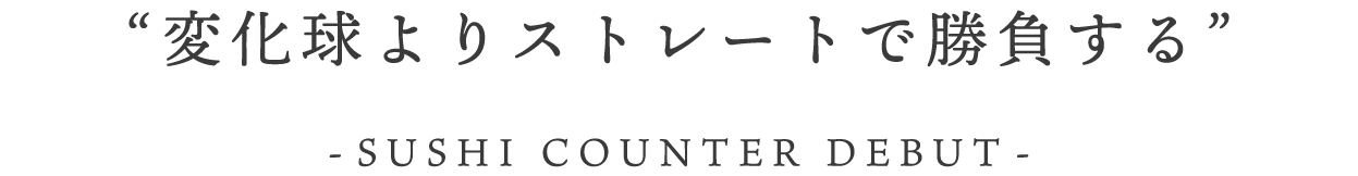 変化球よりストレートで勝負する ー寿司カウンターデビュー