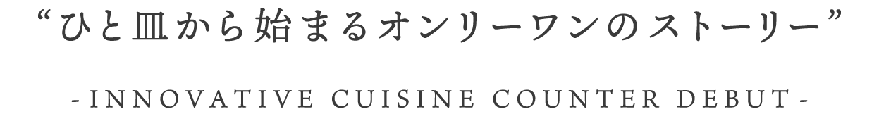 ひと皿から始まるオンリーワンのストーリー ー創作料理カウンターデビュー