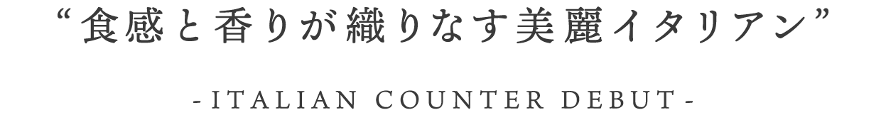 食感と香りが織りなす美麗イタリアン ーイタリアンカウンター席デビュー