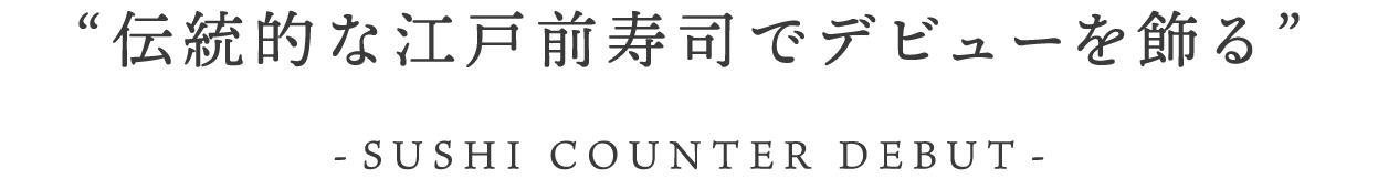 伝統的な江戸前寿司でデビューを飾る ー寿司カウンターデビュー