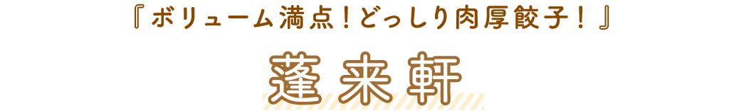 蓬来軒「ボリューム満点！どっしり肉厚餃子！」