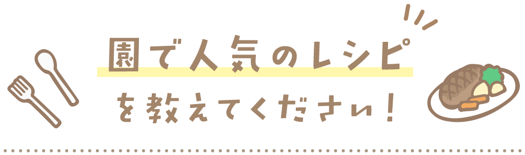 園で人気のレシピを教えてください！