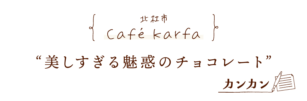 北杜市 Café Karfa 美しすぎる魅惑のチョコレート