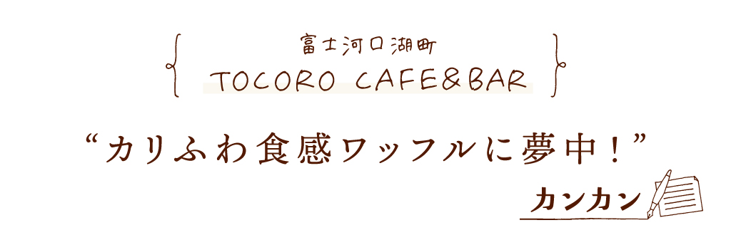 富士河口湖町 TOCORO CAFE＆BAR カリふわ食感ワッフルに夢中！