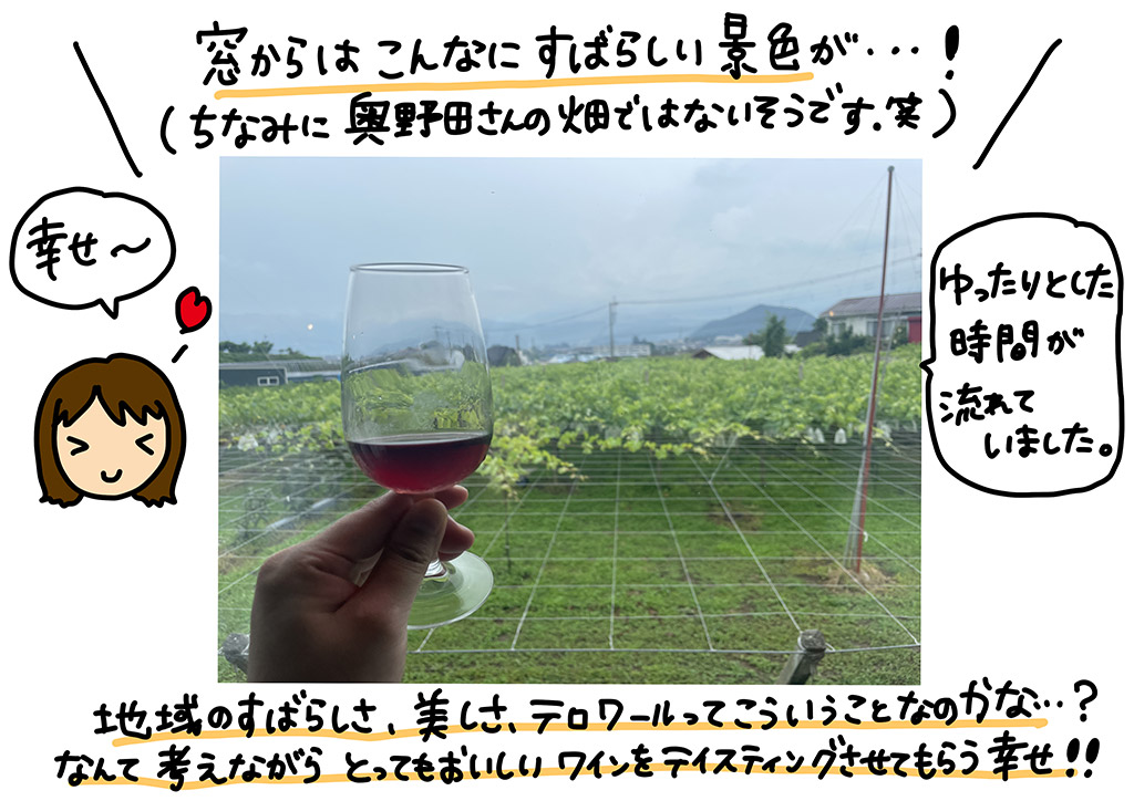 窓からはこんなにすばらしい景色が…！（ちなみに奥野田さんの畑ではないそうです(笑)地域のすばらしさ、美しさ、「テロワールってこういうことなのかな…？」なんて考えながら、とってもおいしいワインをテイスティングさせてもらう幸せ!!
