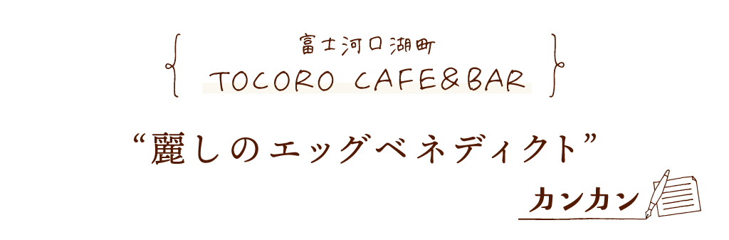 富士河口湖町 TOCORO CAFE＆BAR 麗しのエッグベネディクト