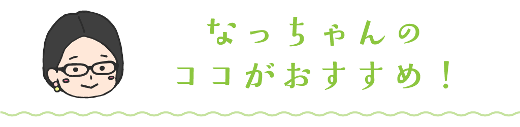 なっちゃんママのココがおすすめ！