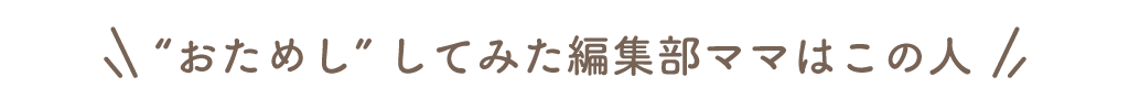 “おためし”してみた編集部ママはこの人