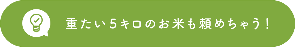 重たい5キロのお米も頼めちゃう！