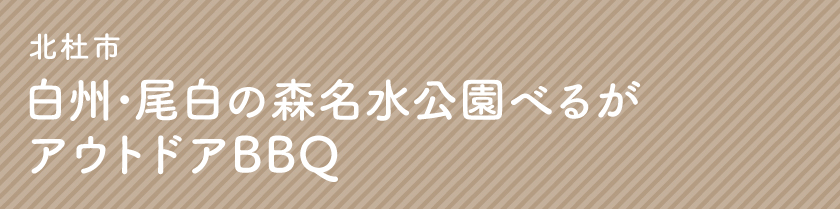 北杜市 白州・尾白の森名水公園べるが アウトドアBBQ